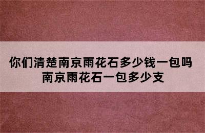 你们清楚南京雨花石多少钱一包吗 南京雨花石一包多少支